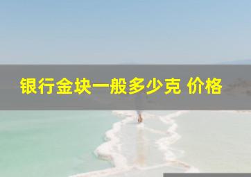 银行金块一般多少克 价格